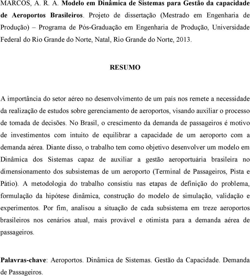 RESUMO A importância do setor aéreo no desenvolvimento de um país nos remete a necessidade da realização de estudos sobre gerenciamento de aeroportos, visando auxiliar o processo de tomada de