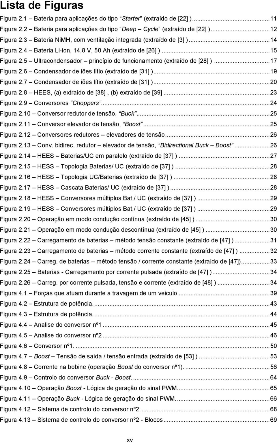 5 Ultracondensador princípio de funcionamento (extraído de [28] )... 17 Figura 2.6 Condensador de iões lítio (extraído de [31] )... 19 Figura 2.7 Condensador de iões lítio (extraído de [31] ).