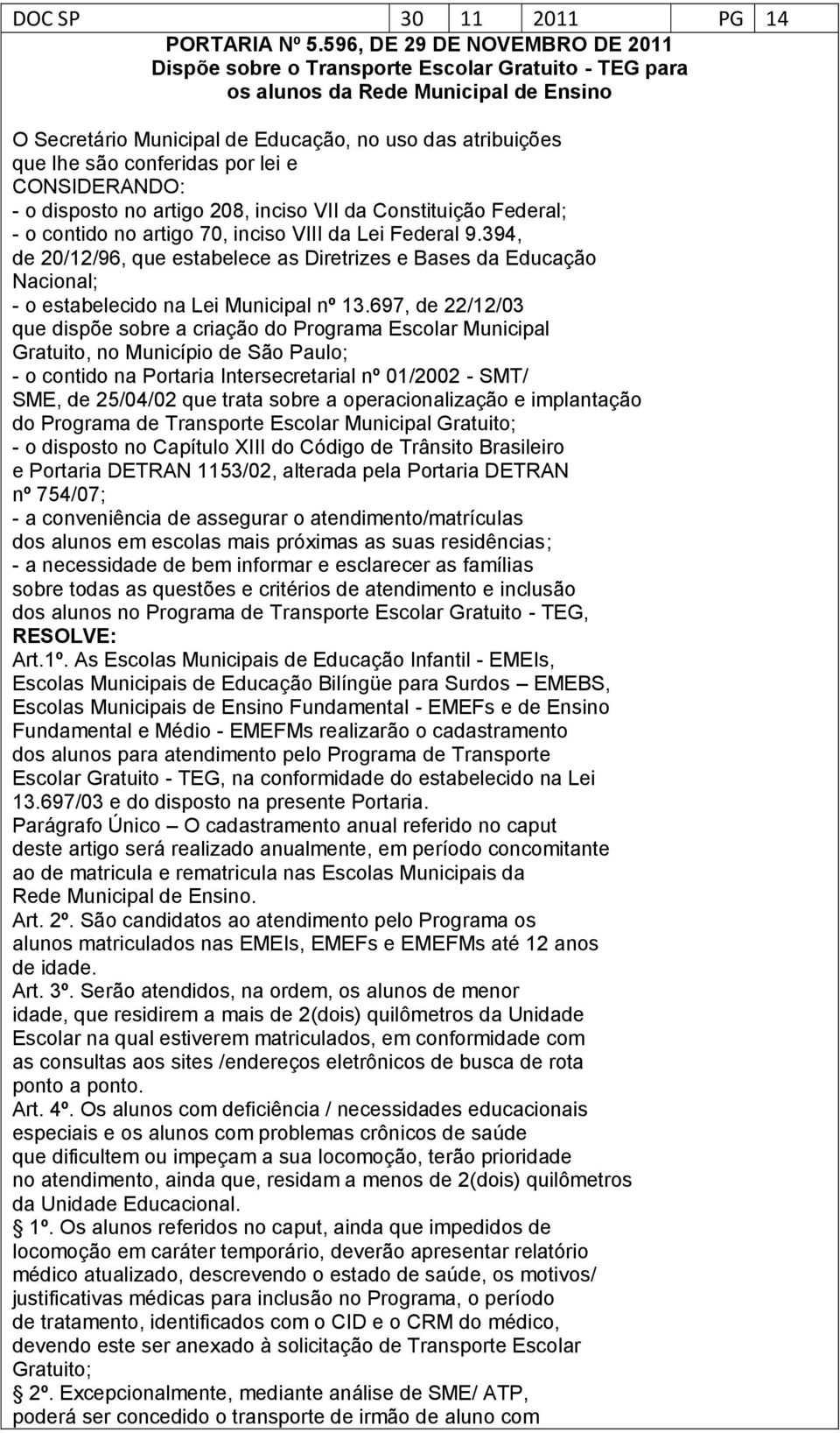 conferidas por lei e CONSIDERANDO: - o disposto no artigo 208, inciso VII da Constituição Federal; - o contido no artigo 70, inciso VIII da Lei Federal 9.