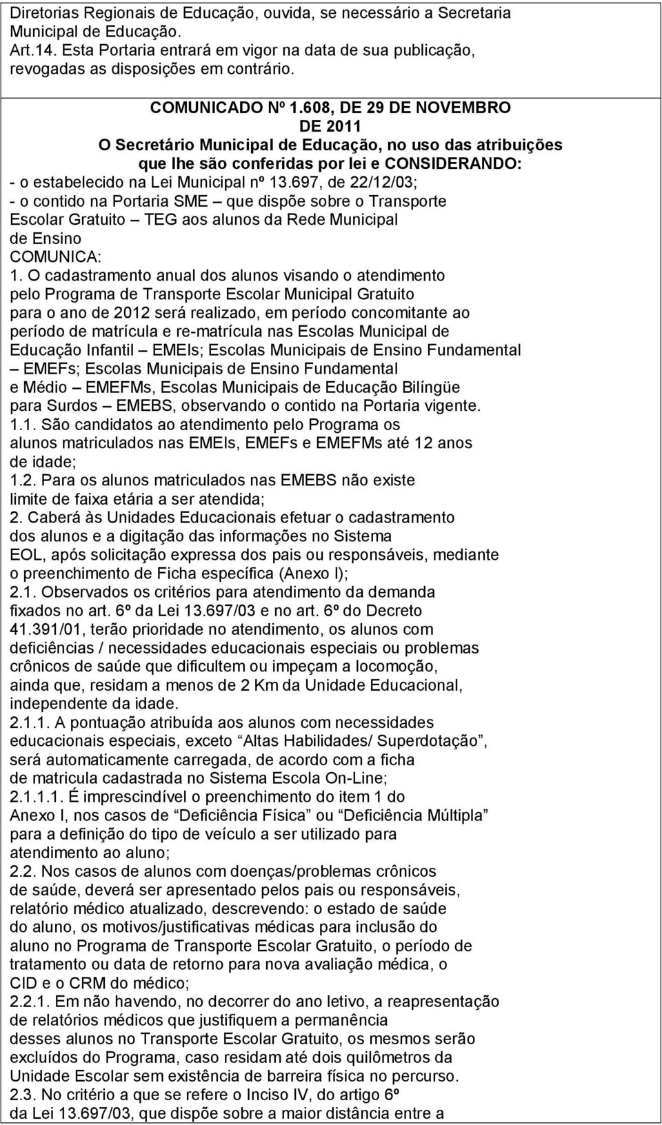 697, de 22/12/03; - o contido na Portaria SME que dispõe sobre o Transporte Escolar Gratuito TEG aos alunos da Rede Municipal de Ensino COMUNICA: 1.