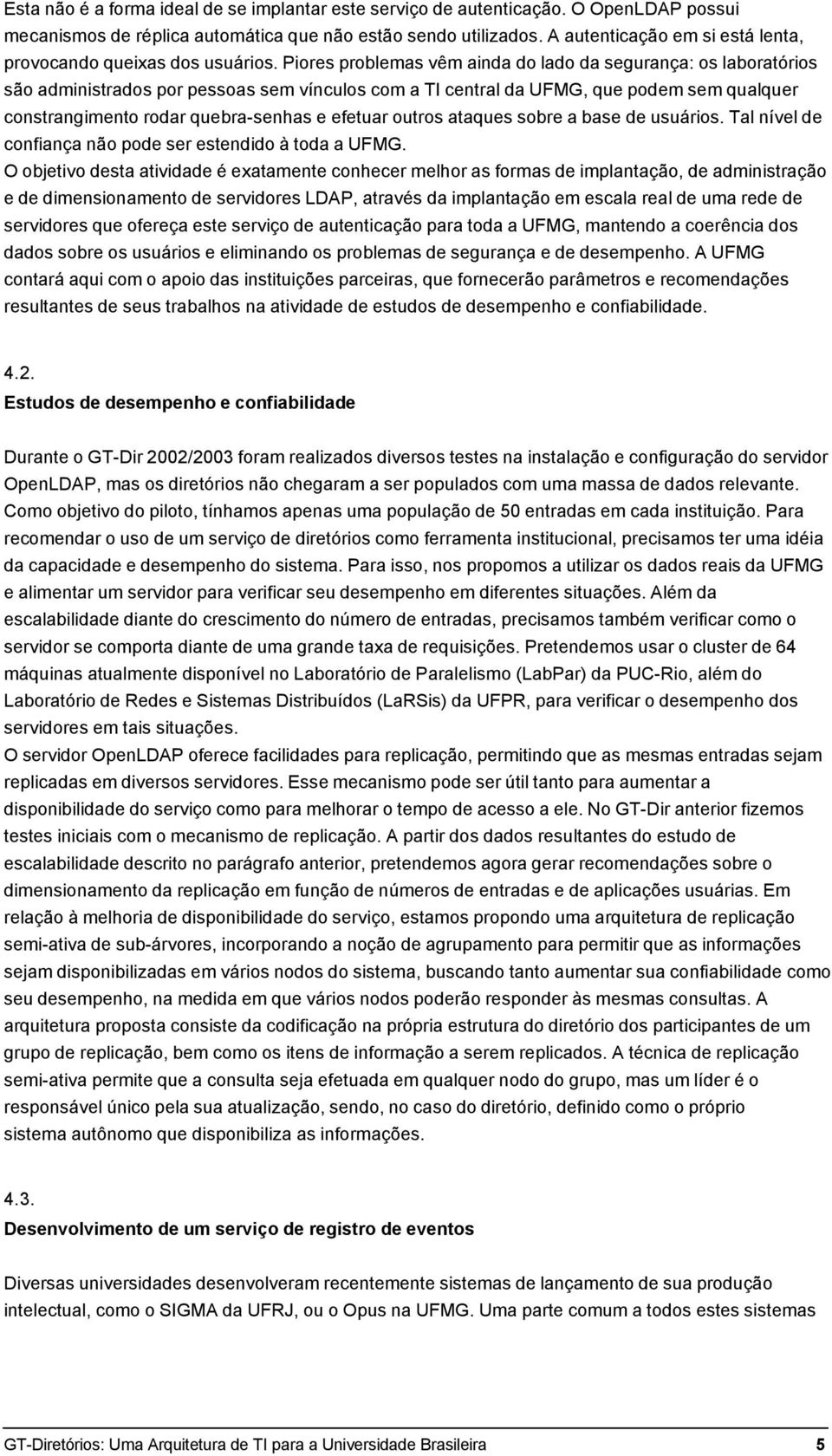 Piores problemas vêm ainda do lado da segurança: os laboratórios são administrados por pessoas sem vínculos com a TI central da UFMG, que podem sem qualquer constrangimento rodar quebra-senhas e