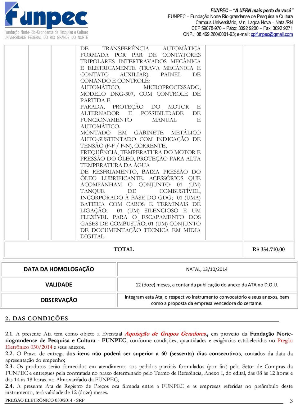 MONTADO EM GABINETE METÁLICO AUTO-SUSTENTADO COM INDICAÇÃO DE TENSÃO (F-F / F-N), CORRENTE, FREQUÊNCIA, TEMPERATURA DO MOTOR E PRESSÃO DO ÓLEO, PROTEÇÃO PARA ALTA TEMPERATURA DA ÁGUA DE RESFRIAMENTO,