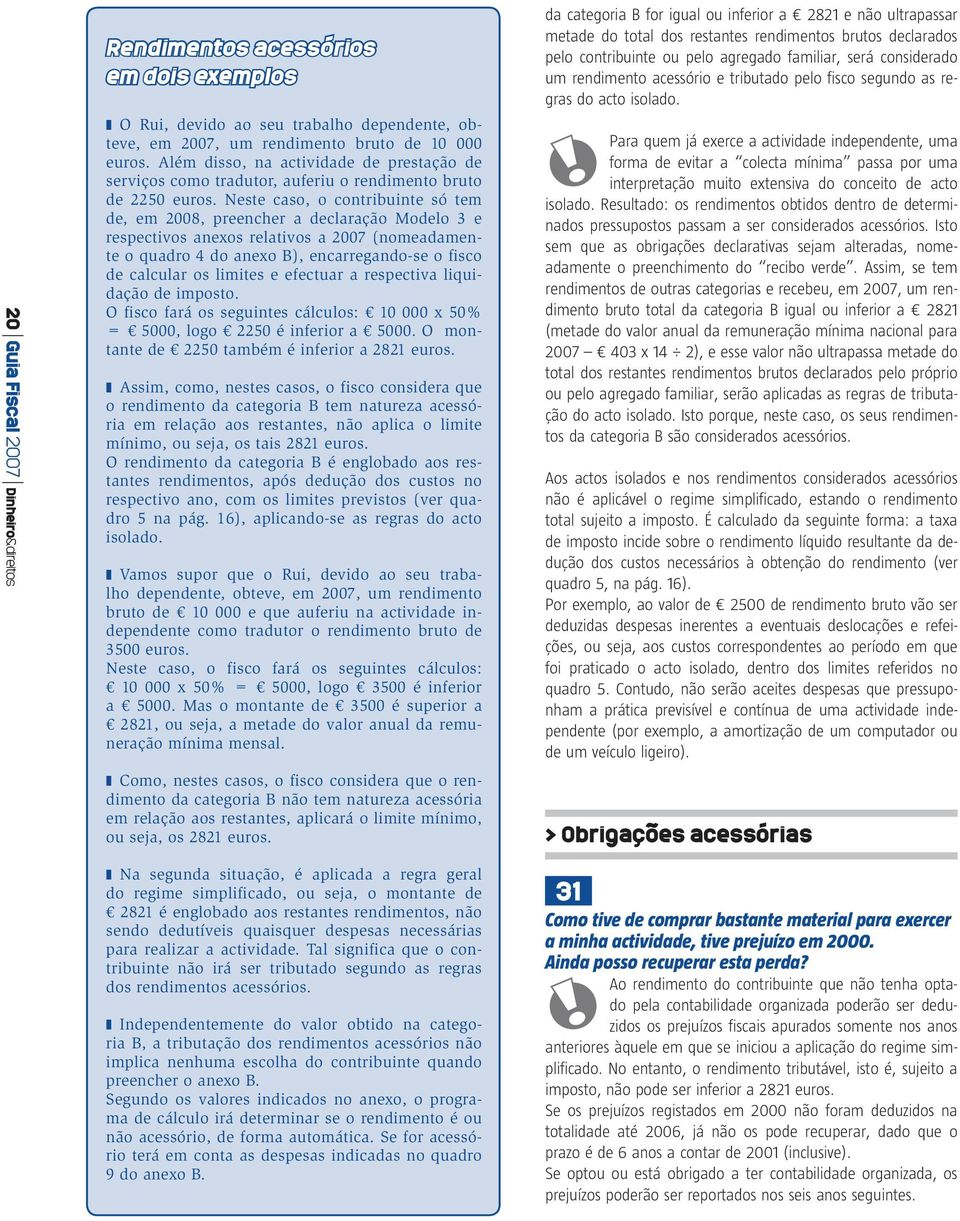 Neste caso, o contribuinte só tem de, em 2008, preencher a declaração Modelo 3 e respectivos anexos relativos a 2007 (nomeadamente o quadro 4 do anexo B), encarregando-se o fisco de calcular os