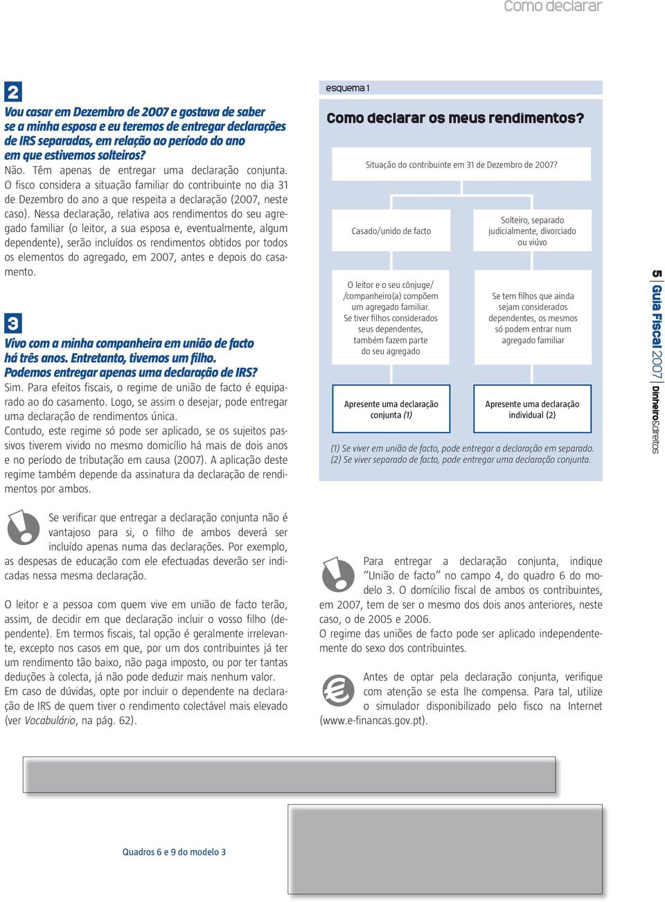 Nessa declaração, relativa aos rendimentos do seu agregado familiar (o leitor, a sua esposa e, eventualmente, algum dependente), serão incluídos os rendimentos obtidos por todos os elementos do