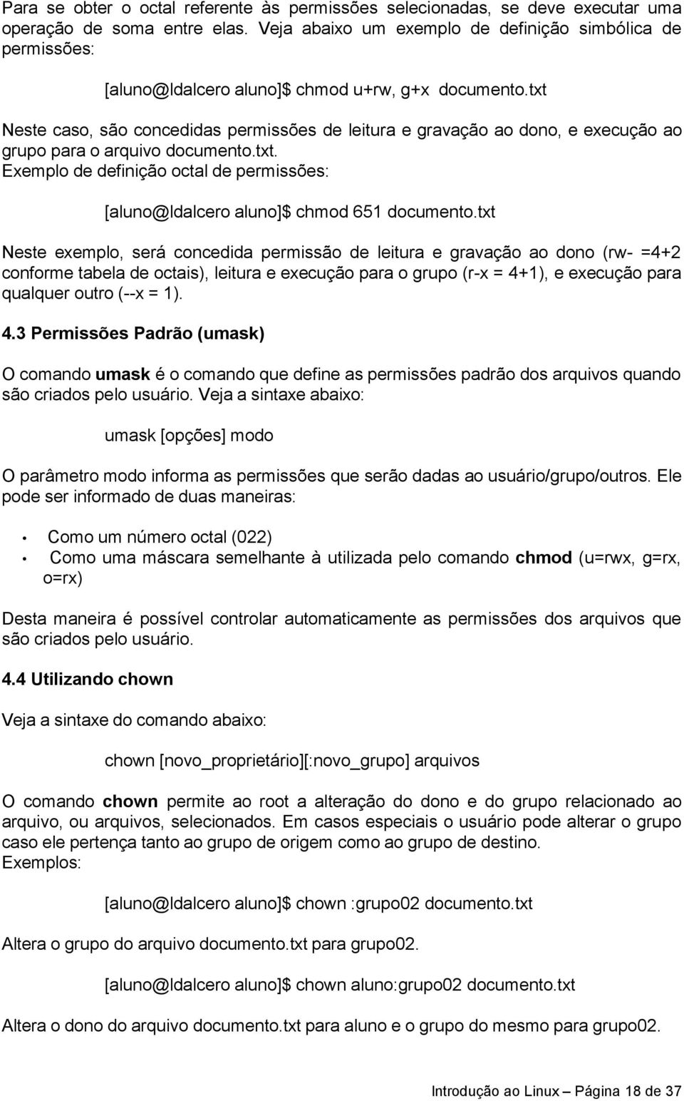 txt Neste caso, são concedidas permissões de leitura e gravação ao dono, e execução ao grupo para o arquivo documento.txt. Exemplo de definição octal de permissões: [aluno@ldalcero aluno]$ chmod 651 documento.