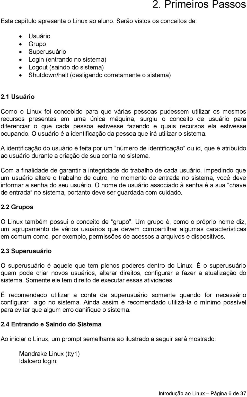 1 Usuário Como o Linux foi concebido para que várias pessoas pudessem utilizar os mesmos recursos presentes em uma única máquina, surgiu o conceito de usuário para diferenciar o que cada pessoa