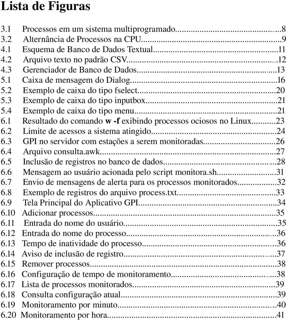 1 Resultado do comando w f exibindo processos ociosos no Linux...23 6.2 Limite de acessos a sistema atingido...24 6.3 GPI no servidor com estações a serem monitoradas...26 6.4 Arquivo consulta.awk.