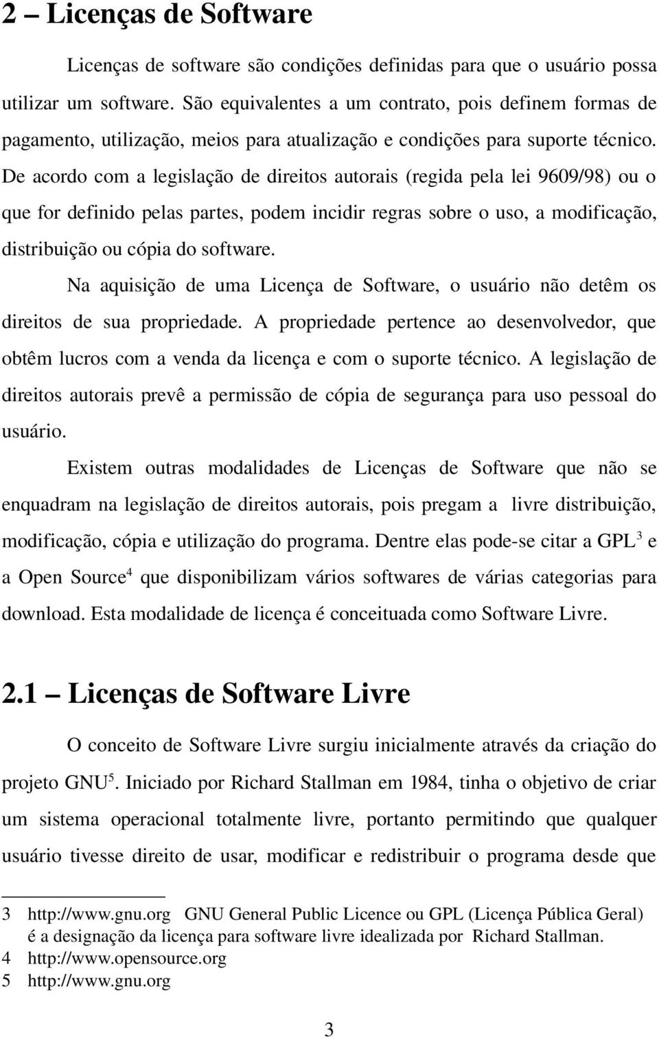 De acordo com a legislação de direitos autorais (regida pela lei 9609/98) ou o que for definido pelas partes, podem incidir regras sobre o uso, a modificação, distribuição ou cópia do software.