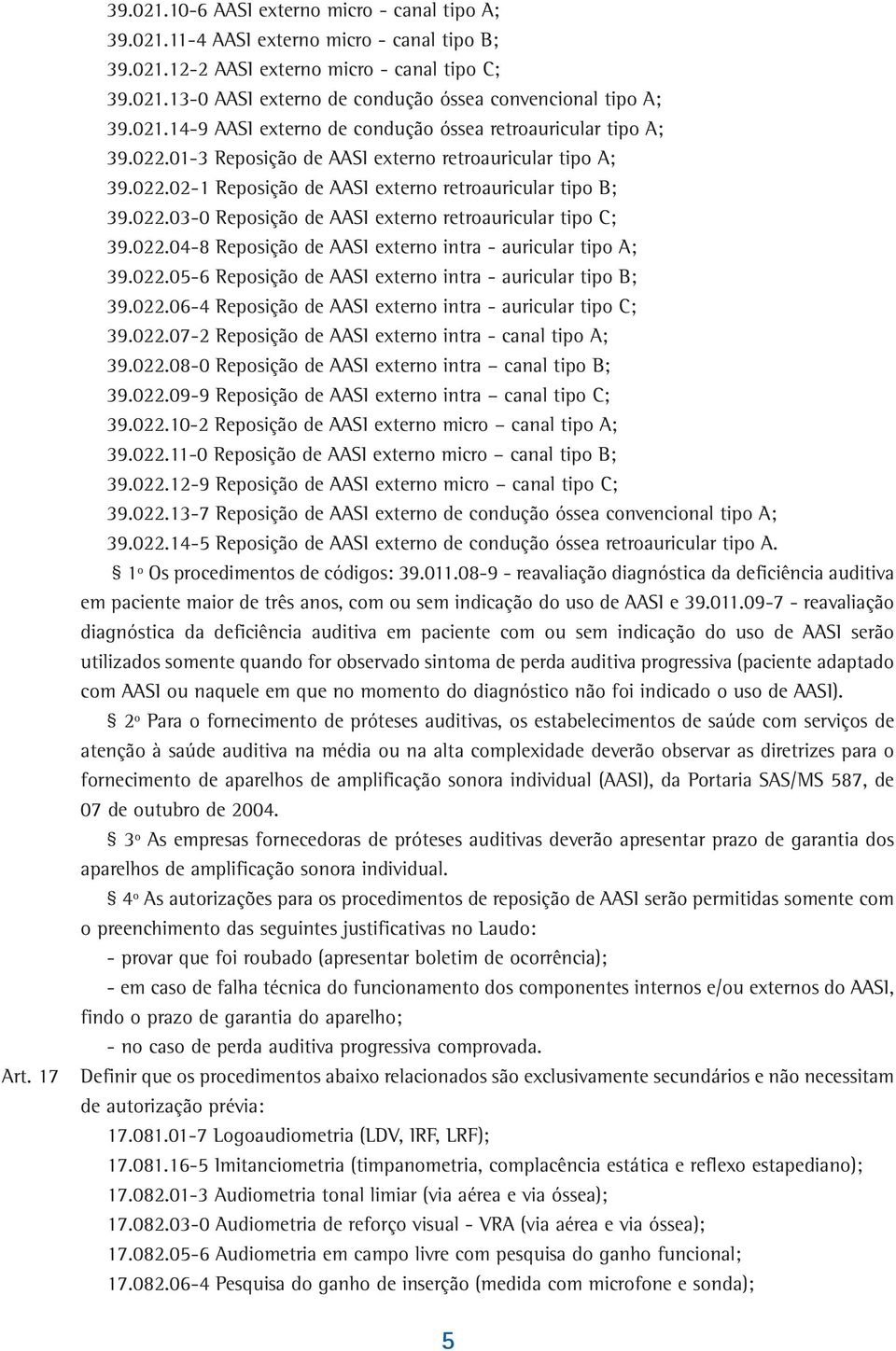 022.04-8 Reposição de AASI externo intra - auricular tipo A; 39.022.05-6 Reposição de AASI externo intra - auricular tipo B; 39.022.06-4 Reposição de AASI externo intra - auricular tipo C; 39.022.07-2 Reposição de AASI externo intra - canal tipo A; 39.