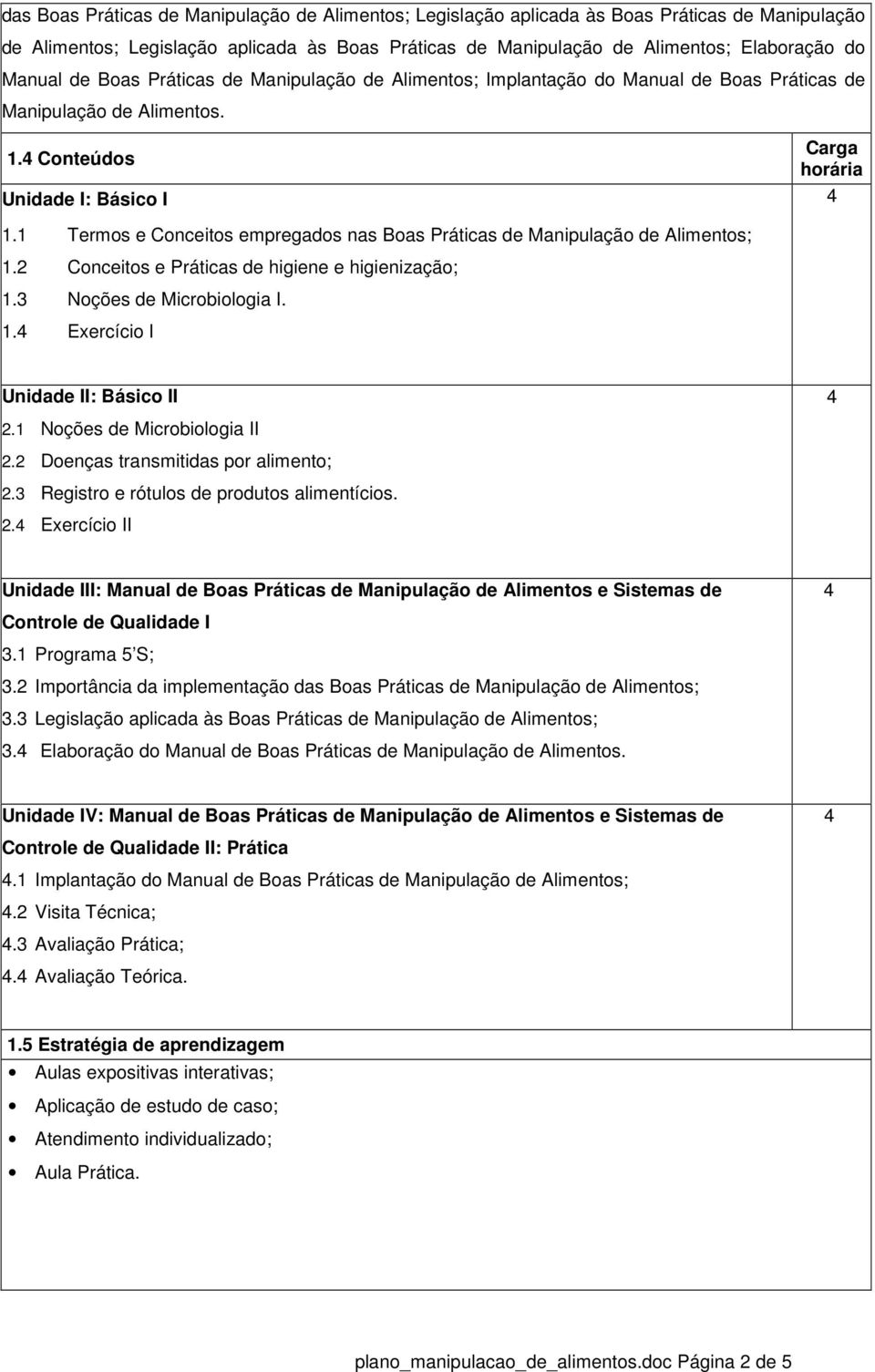 1 Termos e Conceitos empregados nas Boas Práticas de Manipulação de Alimentos; 1.2 Conceitos e Práticas de higiene e higienização; 1.3 Noções de Microbiologia I. 1. Exercício I Unidade II: Básico II 2.