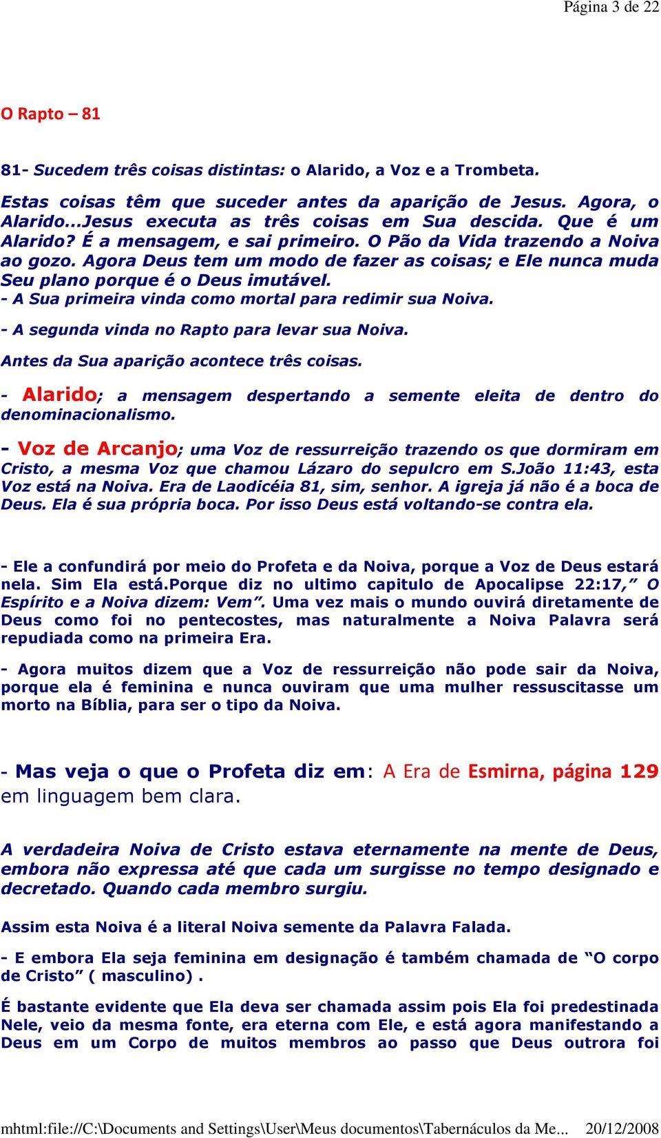 Agora Deus tem um modo de fazer as coisas; e Ele nunca muda Seu plano porque é o Deus imutável. - A Sua primeira vinda como mortal para redimir sua Noiva.