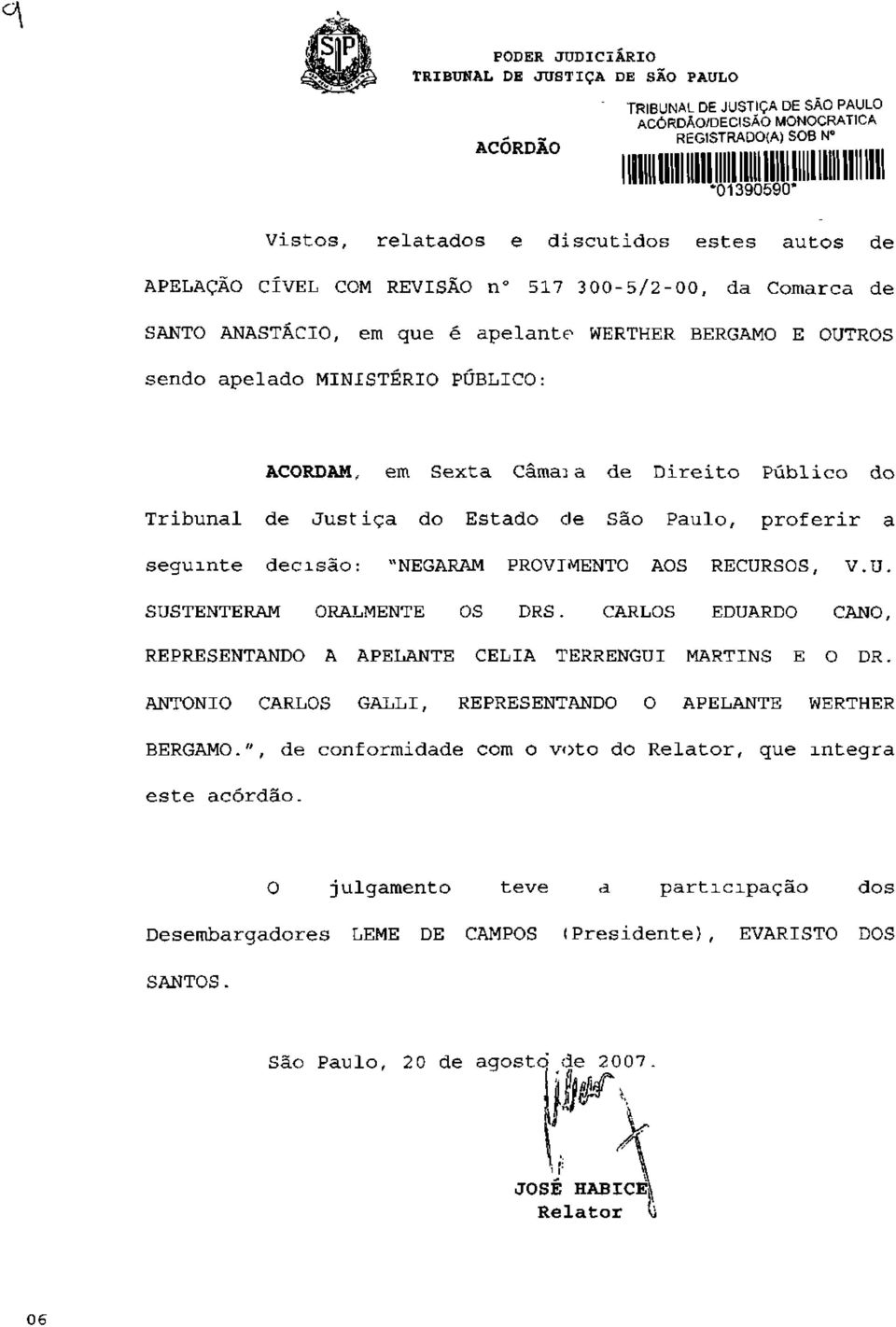 do Tribunal de Just iça do Estado de São Paulo, proferir a seguinte decisão: "NEGARAM PROVIMENTO AOS RECURSOS, V.U. SUSTENTERAM ORALMENTE OS DRS.