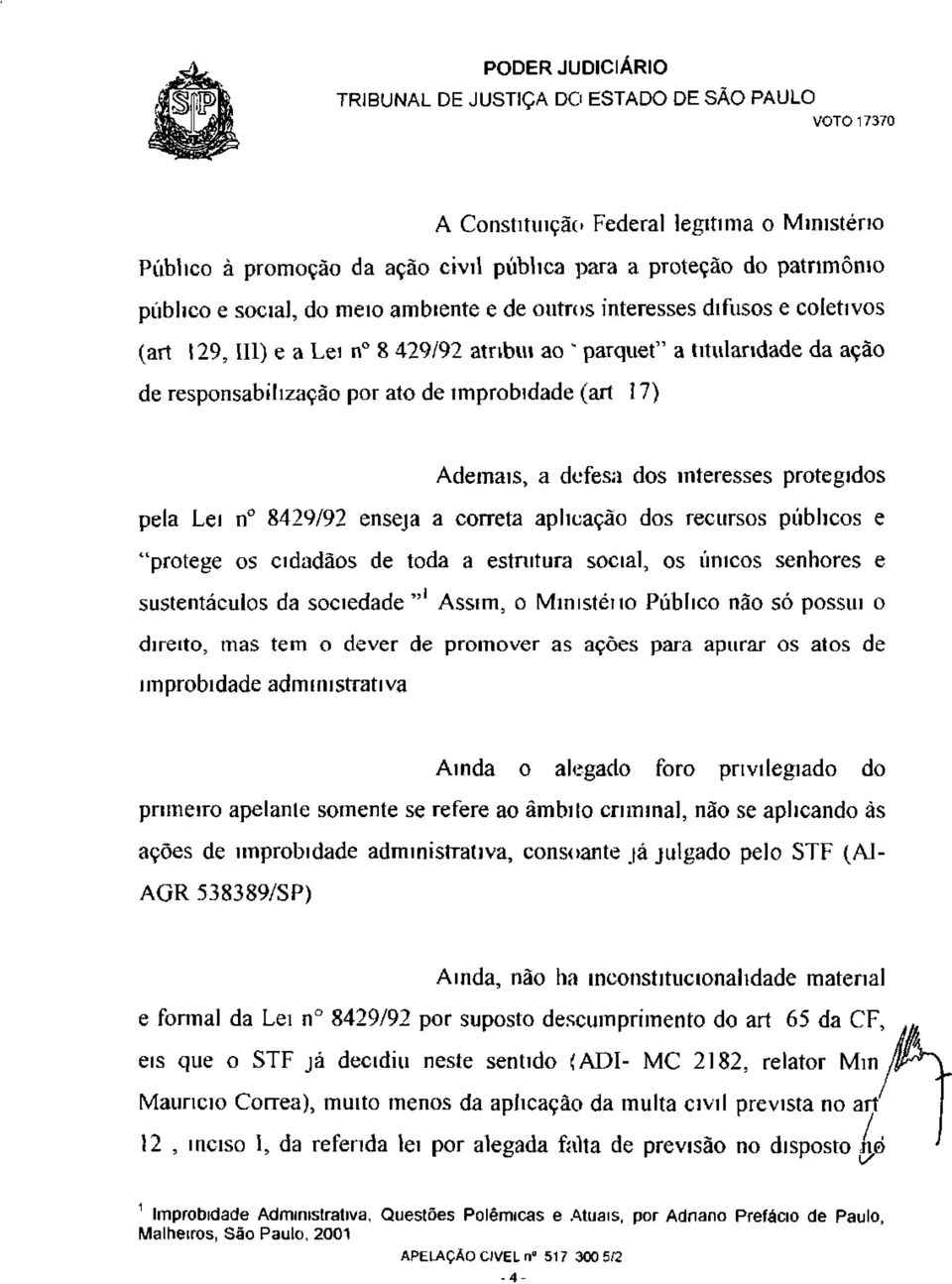 correta aplicação dos recursos públicos e "protege os cidadãos de toda a estmtura social, os únicos senhores e sustentáculos da sociedade"' Assim, o Ministéno Público não só possui o direito, mas tem