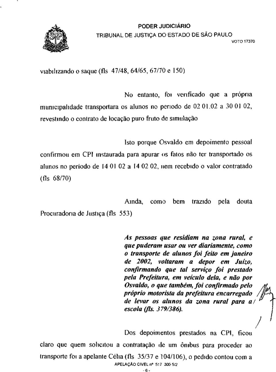 período de 14 01 02 a 14 02 02, nem recebido o valor contratado (fls 68/70) Procuradoria de Justiça (fls 553) Ainda, como bem trazido pela douta As pessoas que residiam na zona rural, e que puderam