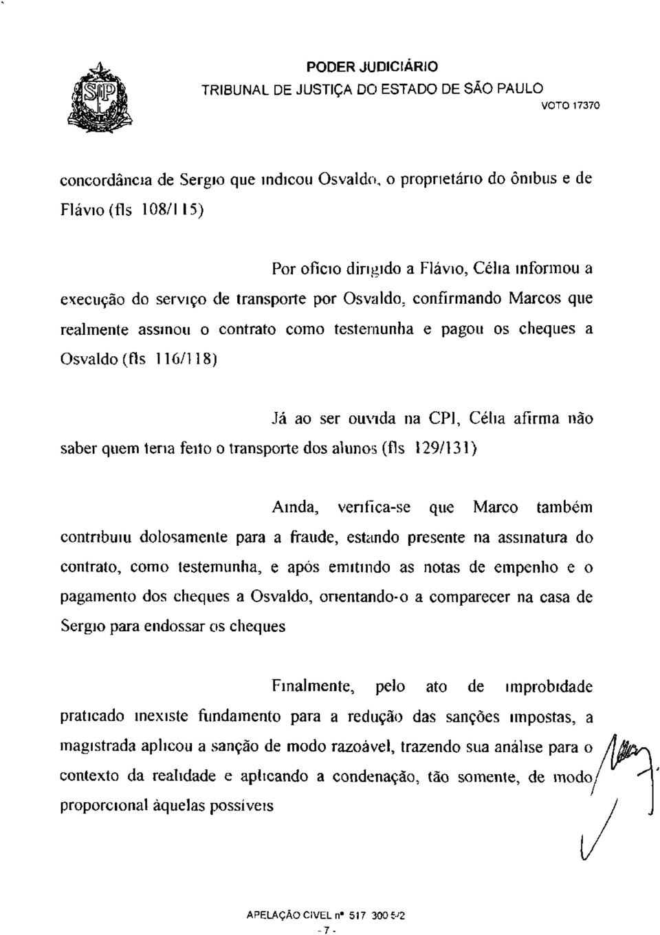 129/131) Ainda, verifica-se que Marco também contribuiu dolosamente para a fraude, estando presente na assinatura do contrato, como testemunha, e após emitindo as notas de empenho e o pagamento dos