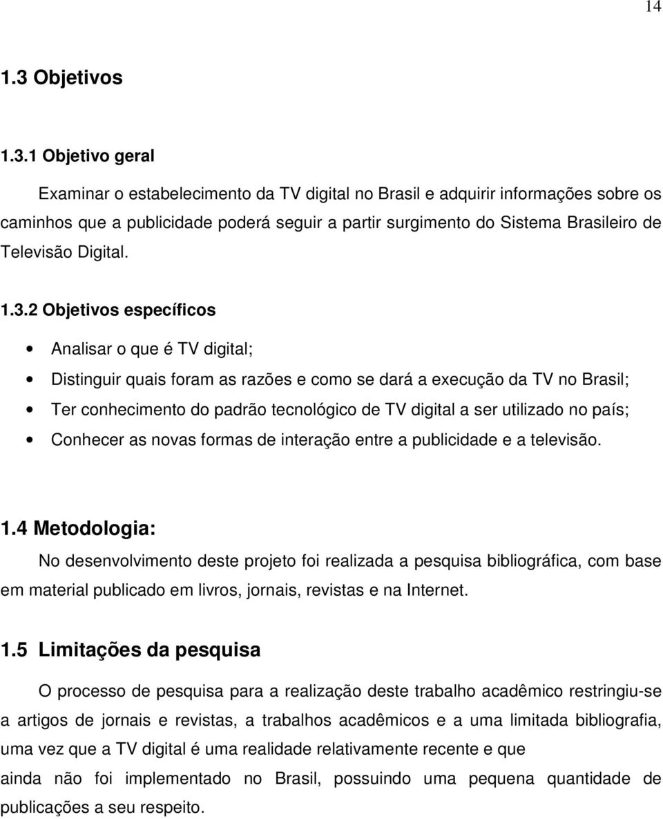 1 Objetivo geral Examinar o estabelecimento da TV digital no Brasil e adquirir informações sobre os caminhos que a publicidade poderá seguir a partir surgimento do Sistema Brasileiro de Televisão