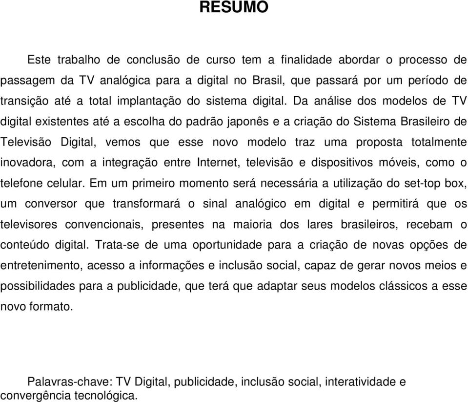 Da análise dos modelos de TV digital existentes até a escolha do padrão japonês e a criação do Sistema Brasileiro de Televisão Digital, vemos que esse novo modelo traz uma proposta totalmente