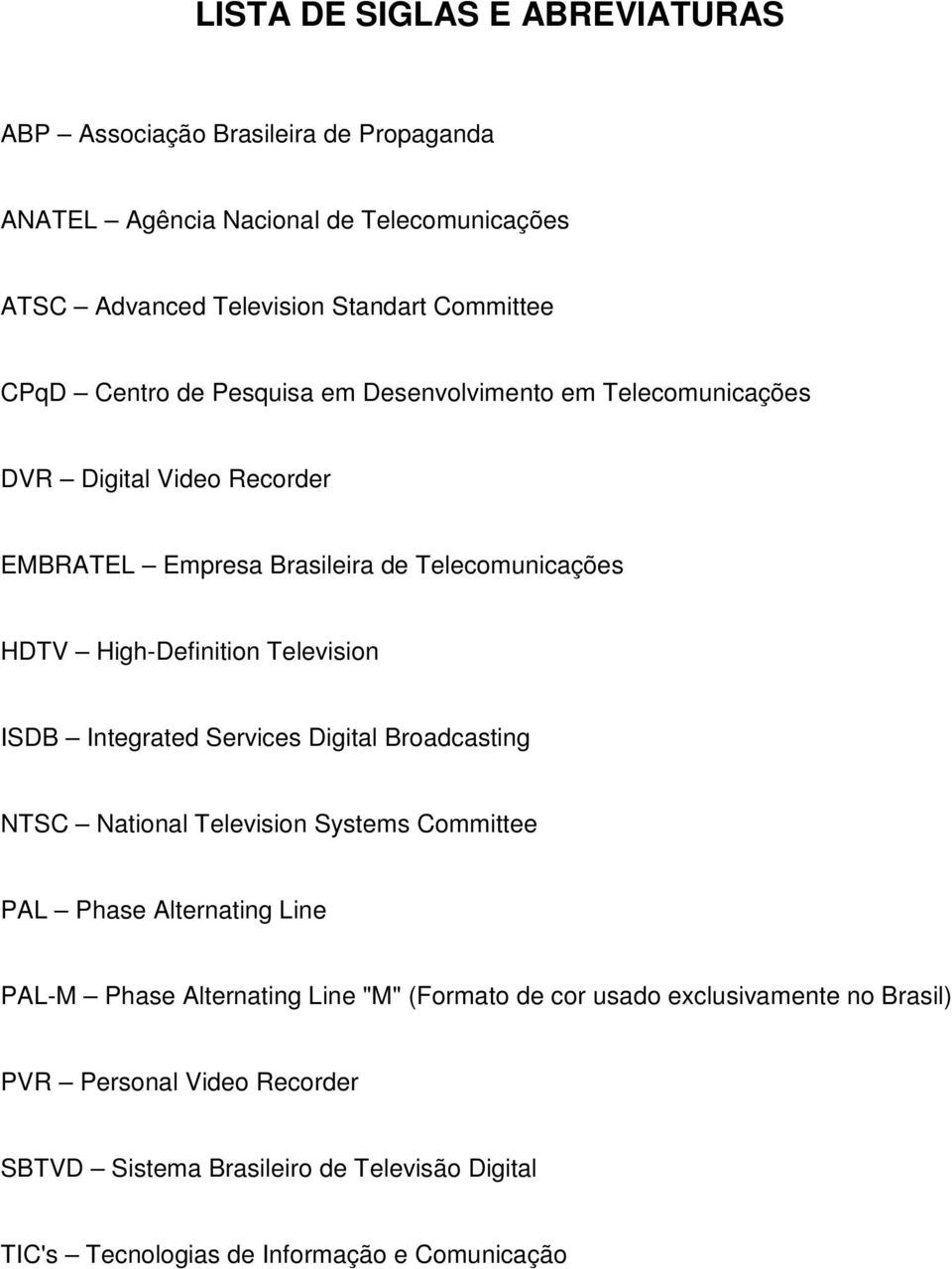 Television ISDB Integrated Services Digital Broadcasting NTSC National Television Systems Committee PAL Phase Alternating Line PAL-M Phase Alternating Line "M"