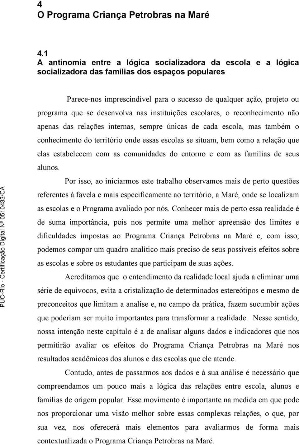 desenvolva nas instituições escolares, o reconhecimento não apenas das relações internas, sempre únicas de cada escola, mas também o conhecimento do território onde essas escolas se situam, bem como