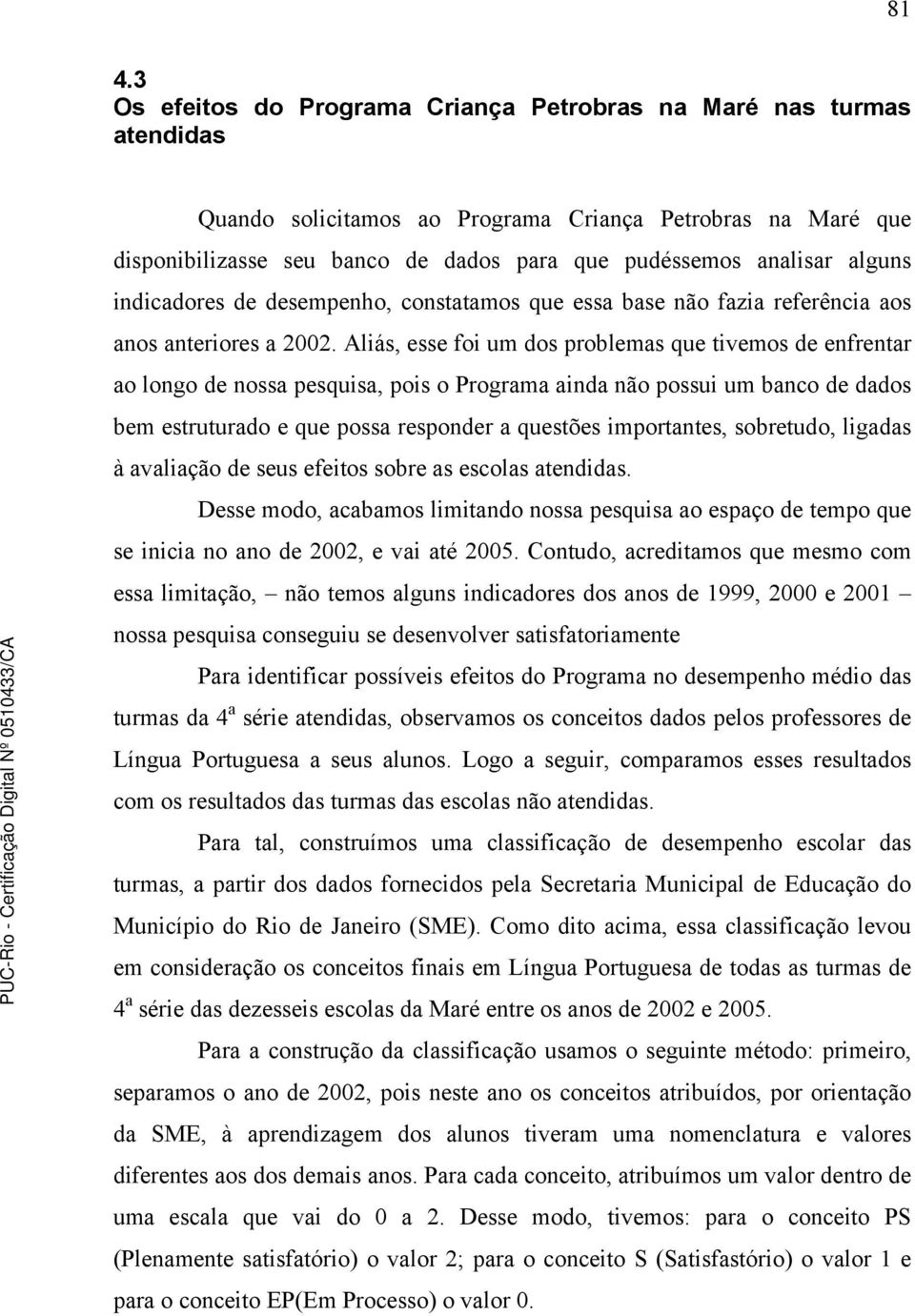 Aliás, esse foi um dos problemas que tivemos de enfrentar ao longo de nossa pesquisa, pois o Programa ainda não possui um banco de dados bem estruturado e que possa responder a questões importantes,