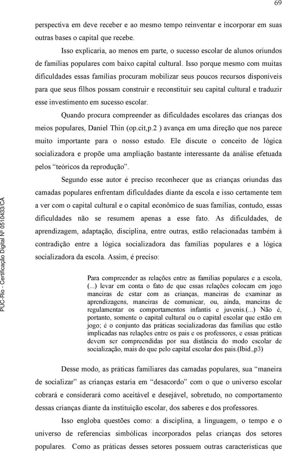 Isso porque mesmo com muitas dificuldades essas famílias procuram mobilizar seus poucos recursos disponíveis para que seus filhos possam construir e reconstituir seu capital cultural e traduzir esse