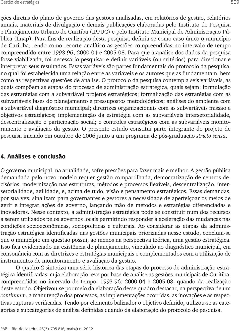 Para fins de realização desta pesquisa, definiu-se como caso único o município de Curitiba, tendo como recorte analítico as gestões compreendidas no intervalo de tempo compreendido entre 1993-96;
