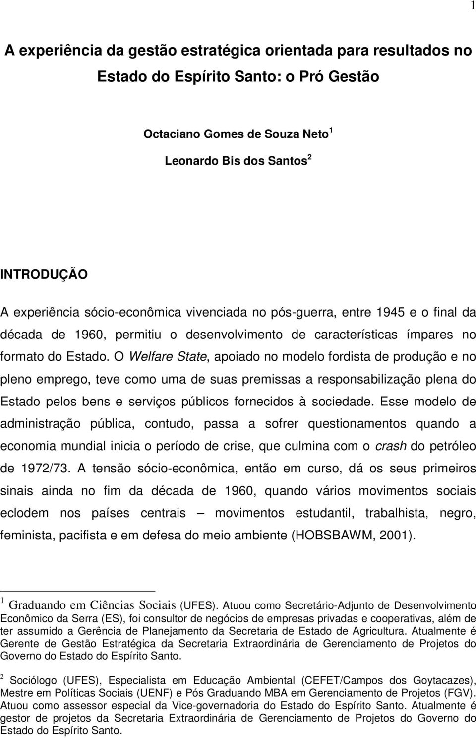 O Welfare State, apoiado no modelo fordista de produção e no pleno emprego, teve como uma de suas premissas a responsabilização plena do Estado pelos bens e serviços públicos fornecidos à sociedade.