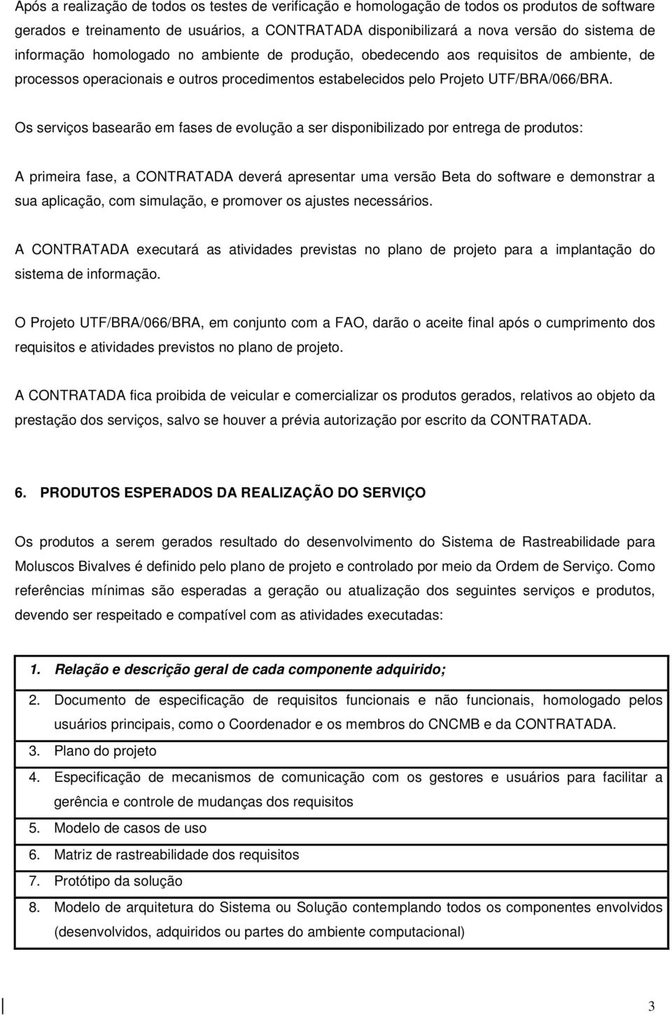 Os serviços basearão em fases de evolução a ser disponibilizado por entrega de produtos: A primeira fase, a CONTRATADA deverá apresentar uma versão Beta do software e demonstrar a sua aplicação, com