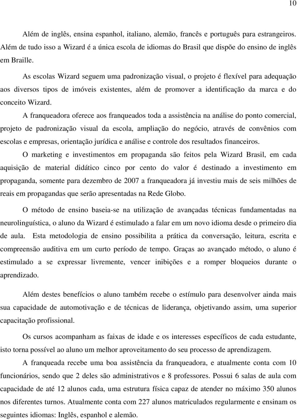 A franqueadora oferece aos franqueados toda a assistência na análise do ponto comercial, projeto de padronização visual da escola, ampliação do negócio, através de convênios com escolas e empresas,