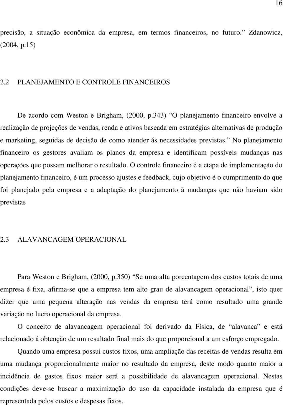 necessidades previstas. No planejamento financeiro os gestores avaliam os planos da empresa e identificam possíveis mudanças nas operações que possam melhorar o resultado.