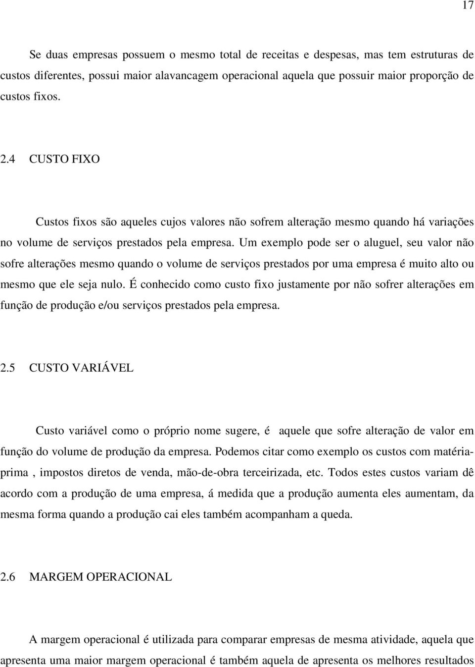 Um exemplo pode ser o aluguel, seu valor não sofre alterações mesmo quando o volume de serviços prestados por uma empresa é muito alto ou mesmo que ele seja nulo.