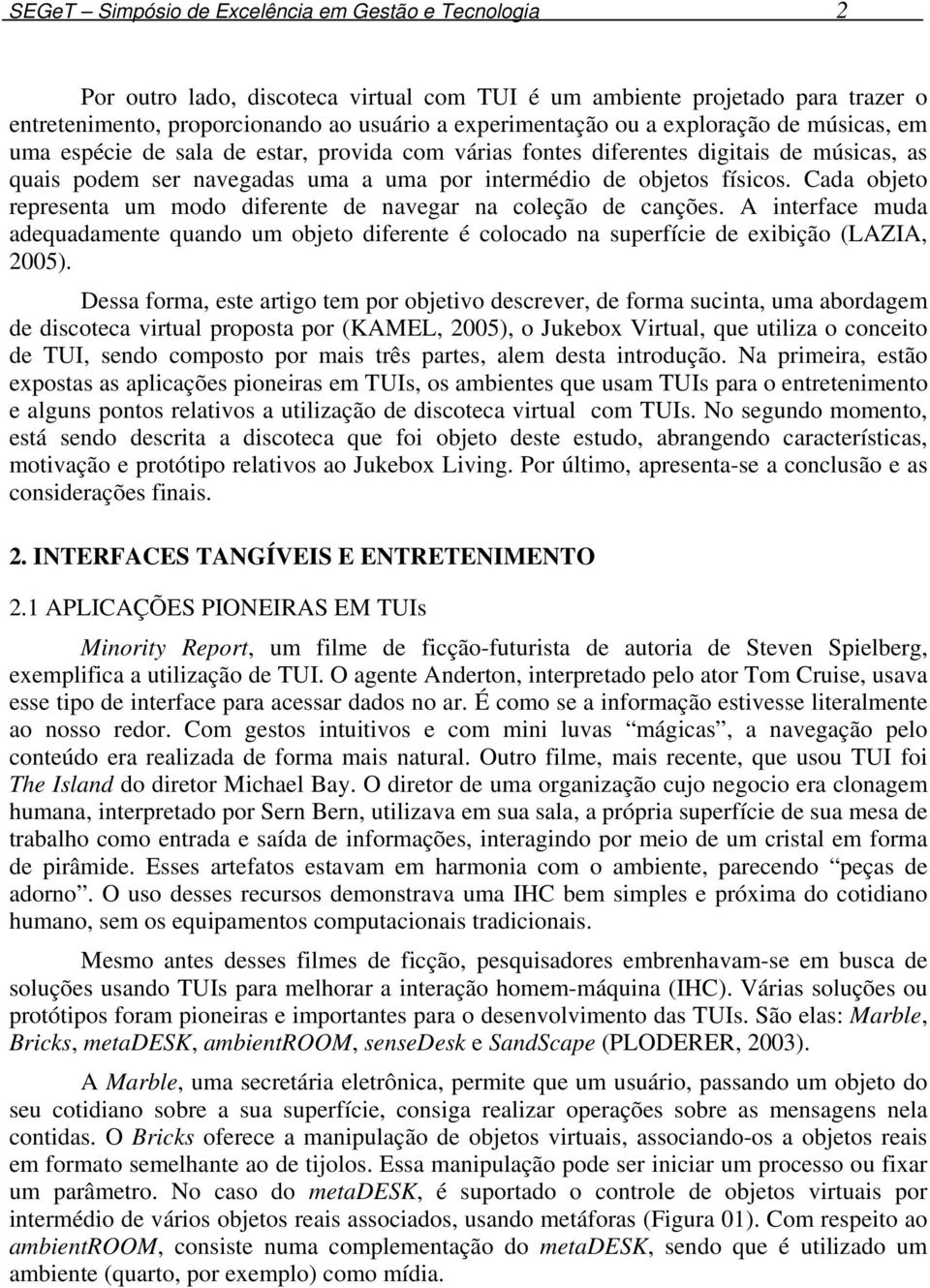 Cada objeto representa um modo diferente de navegar na coleção de canções. A interface muda adequadamente quando um objeto diferente é colocado na superfície de exibição (LAZIA, 2005).