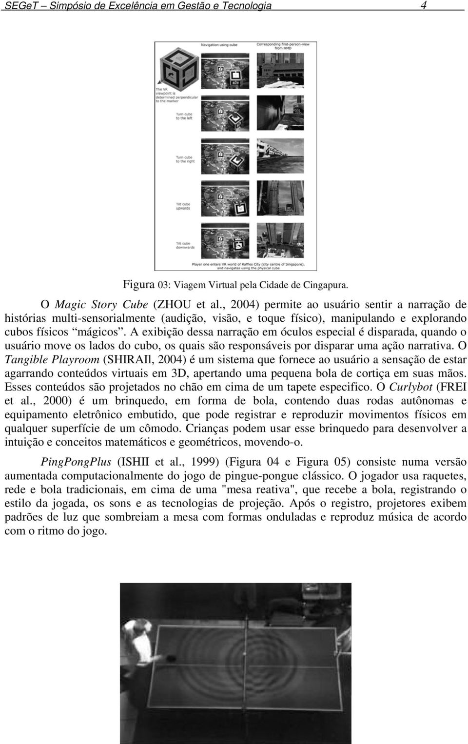 A exibição dessa narração em óculos especial é disparada, quando o usuário move os lados do cubo, os quais são responsáveis por disparar uma ação narrativa.