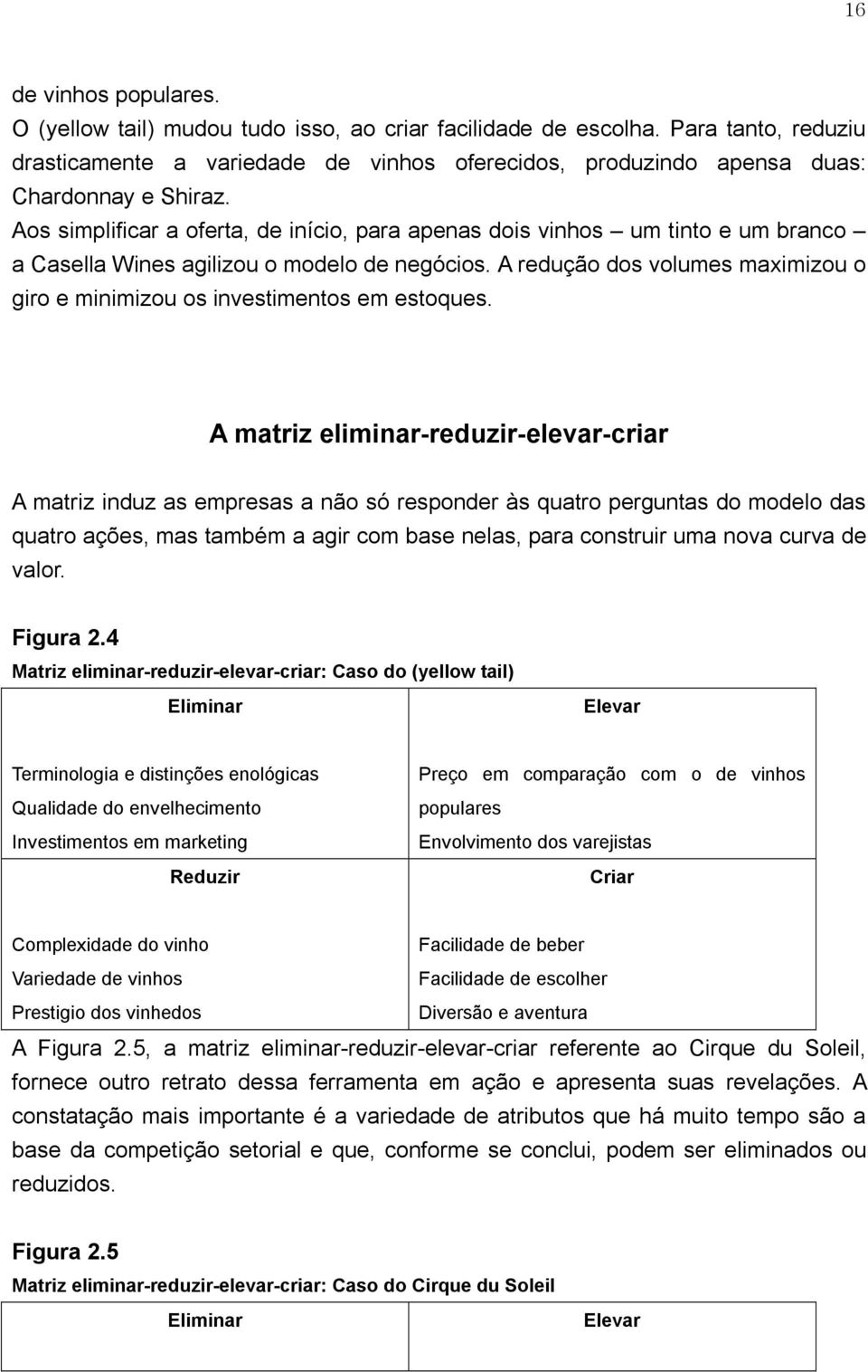 Aos simplificar a oferta, de início, para apenas dois vinhos um tinto e um branco a Casella Wines agilizou o modelo de negócios.