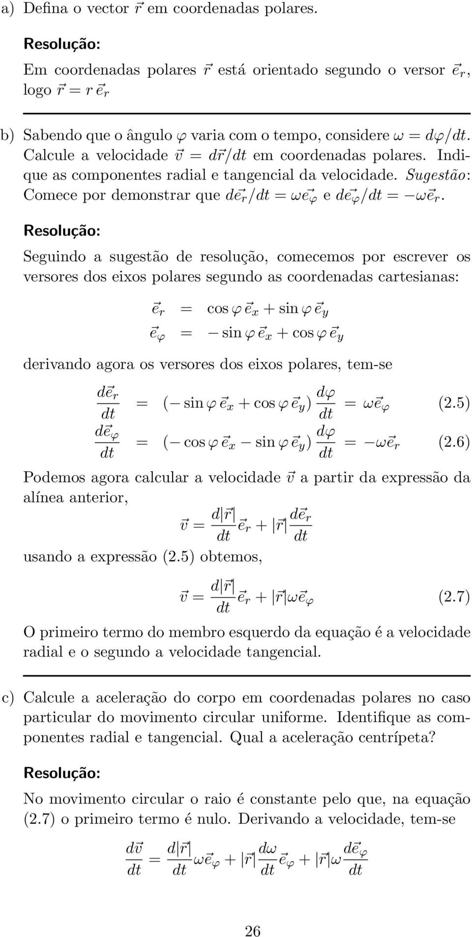 Seuindo a suestão de resolução, comecemos por escrever os versores dos eixos polares seundo as coordenadas cartesianas: e r = cos ϕ e x + sin ϕ e y e ϕ = sin ϕ e x + cos ϕ e y derivando aora os