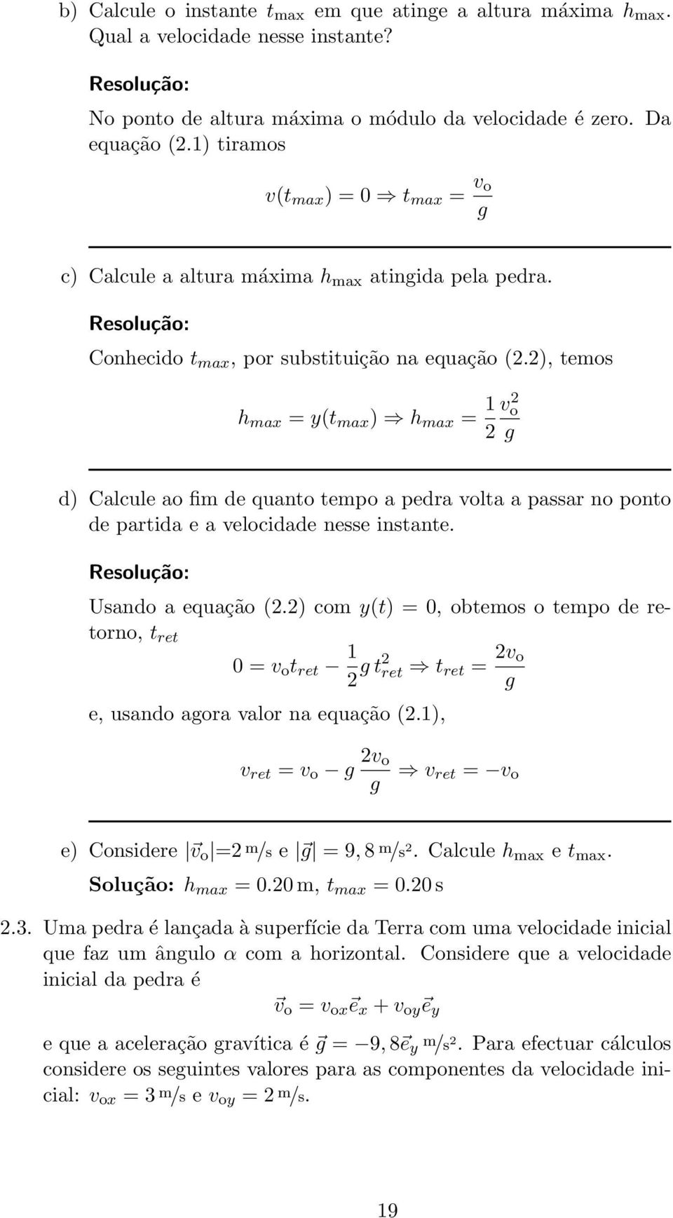 2), temos h max = y(t max ) h max = 1 vo 2 2 d) Calcule ao fim de quanto tempo a pedra volta a passar no ponto de partida e a velocidade nesse instante. Usando a equação (2.