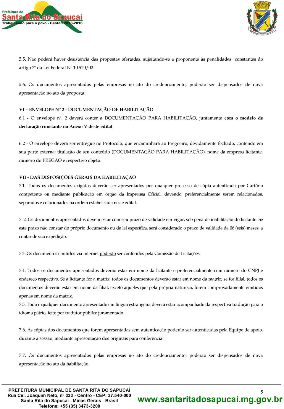 2 deverá conter a DOCUMENTAÇÃO PARA HABILITAÇÃO, juntamente com o modelo de declaração constante no Anexo V deste edital. 6.