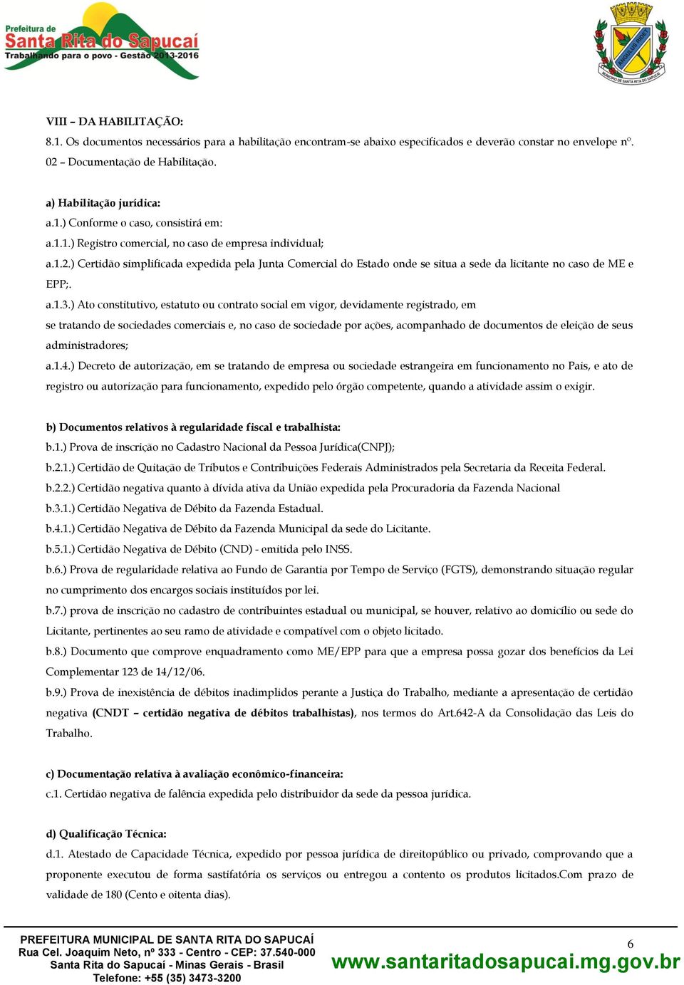 ) Ato constitutivo, estatuto ou contrato social em vigor, devidamente registrado, em se tratando de sociedades comerciais e, no caso de sociedade por ações, acompanhado de documentos de eleição de