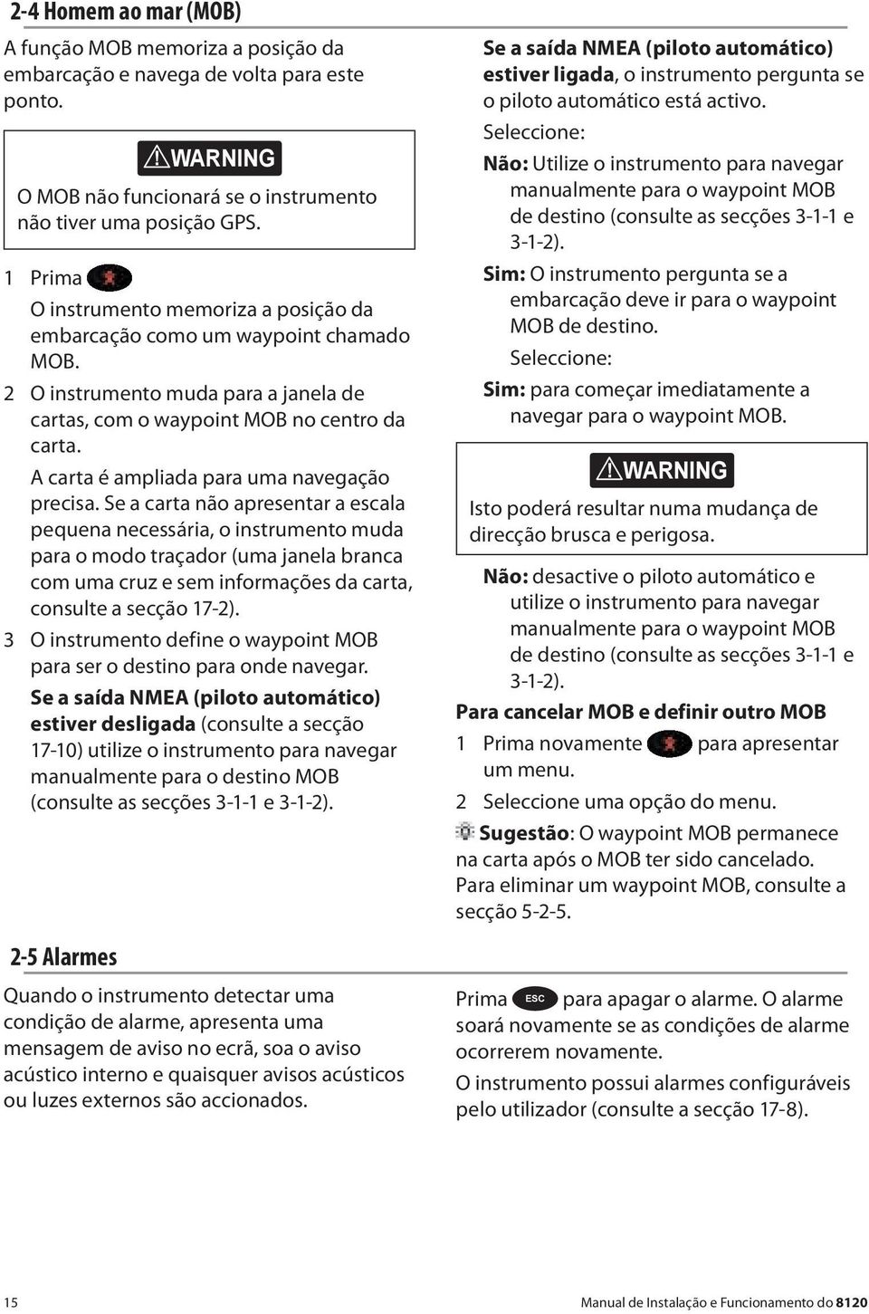 2 O instrumento muda para a janela de cartas, com o waypoint MOB no centro da carta. A carta é ampliada para uma navegação precisa.