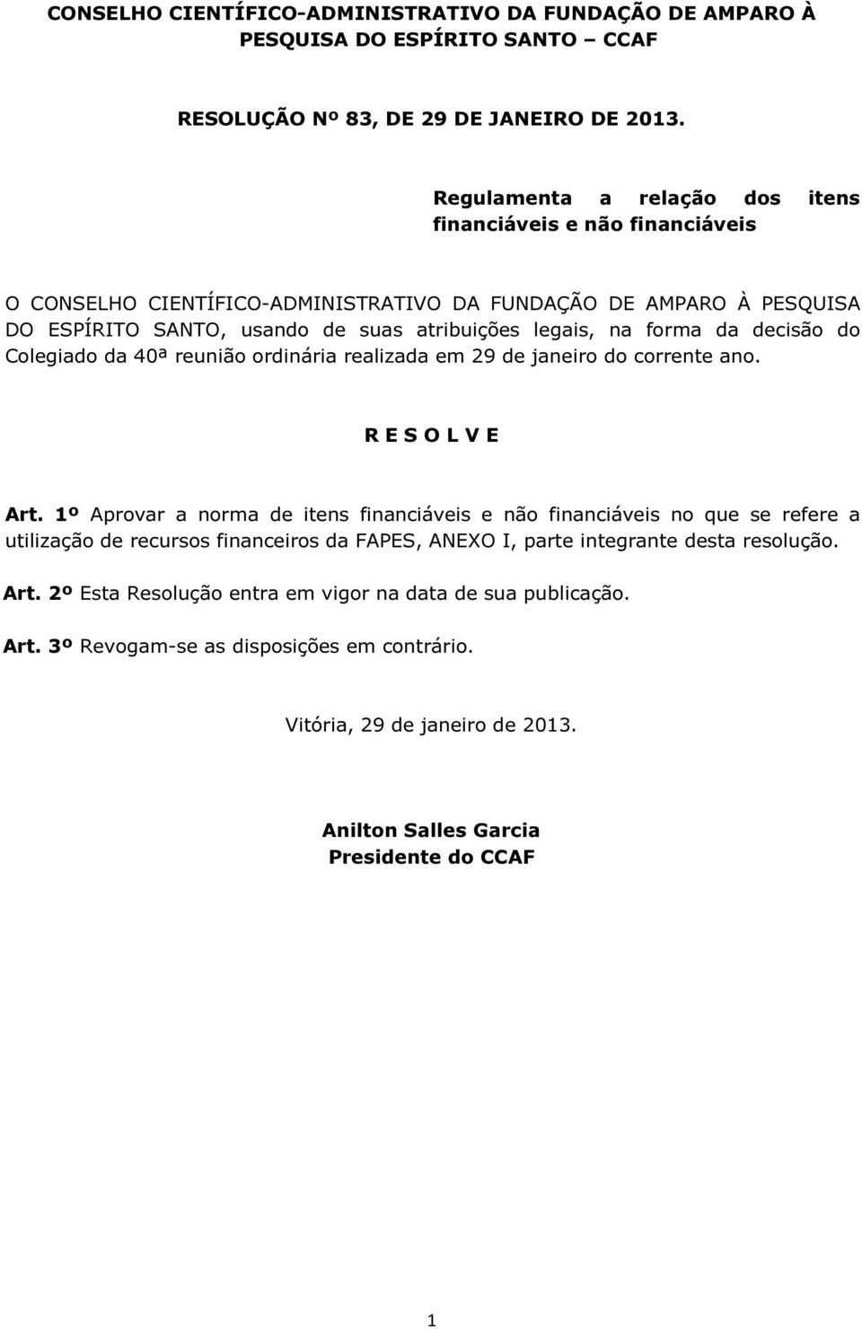 decisão do Colegiado da 40ª reunião ordinária realizada em 29 de janeiro do corrente ano. R E S O L V E Art.