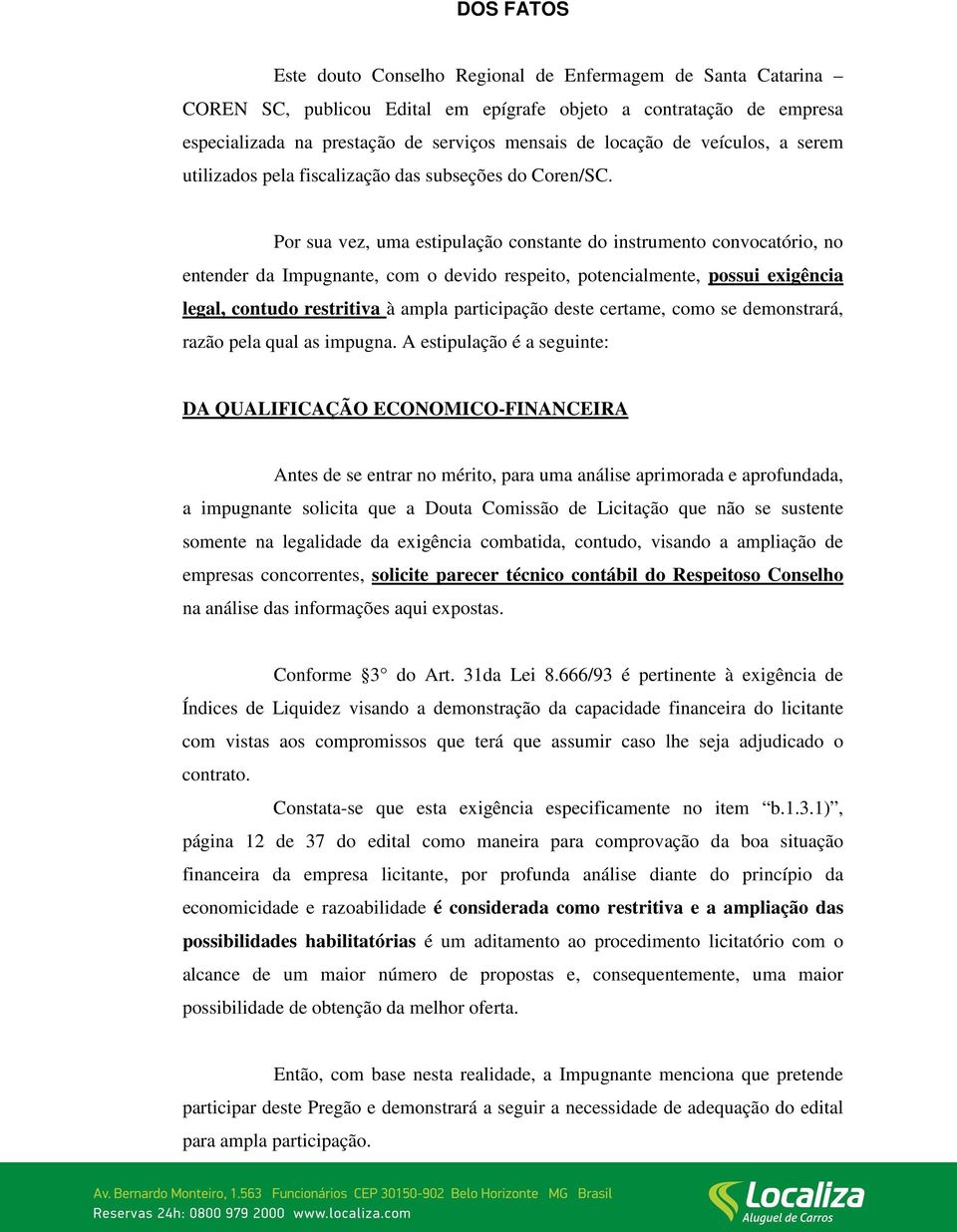 Por sua vez, uma estipulação constante do instrumento convocatório, no entender da Impugnante, com o devido respeito, potencialmente, possui exigência legal, contudo restritiva à ampla participação