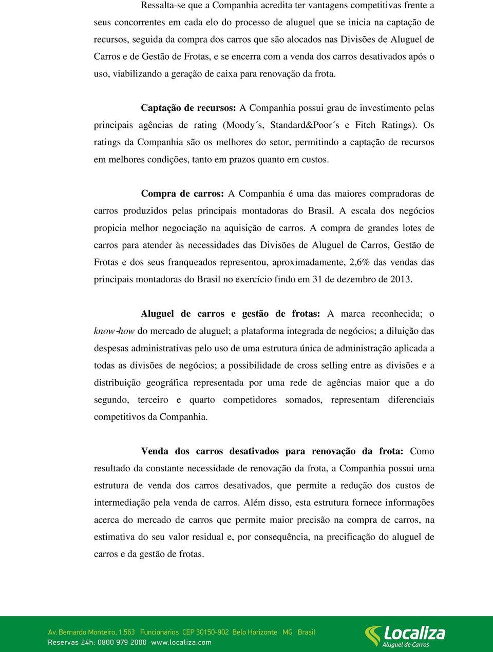 Captação de recursos: A Companhia possui grau de investimento pelas principais agências de rating (Moody s, Standard&Poor s e Fitch Ratings).