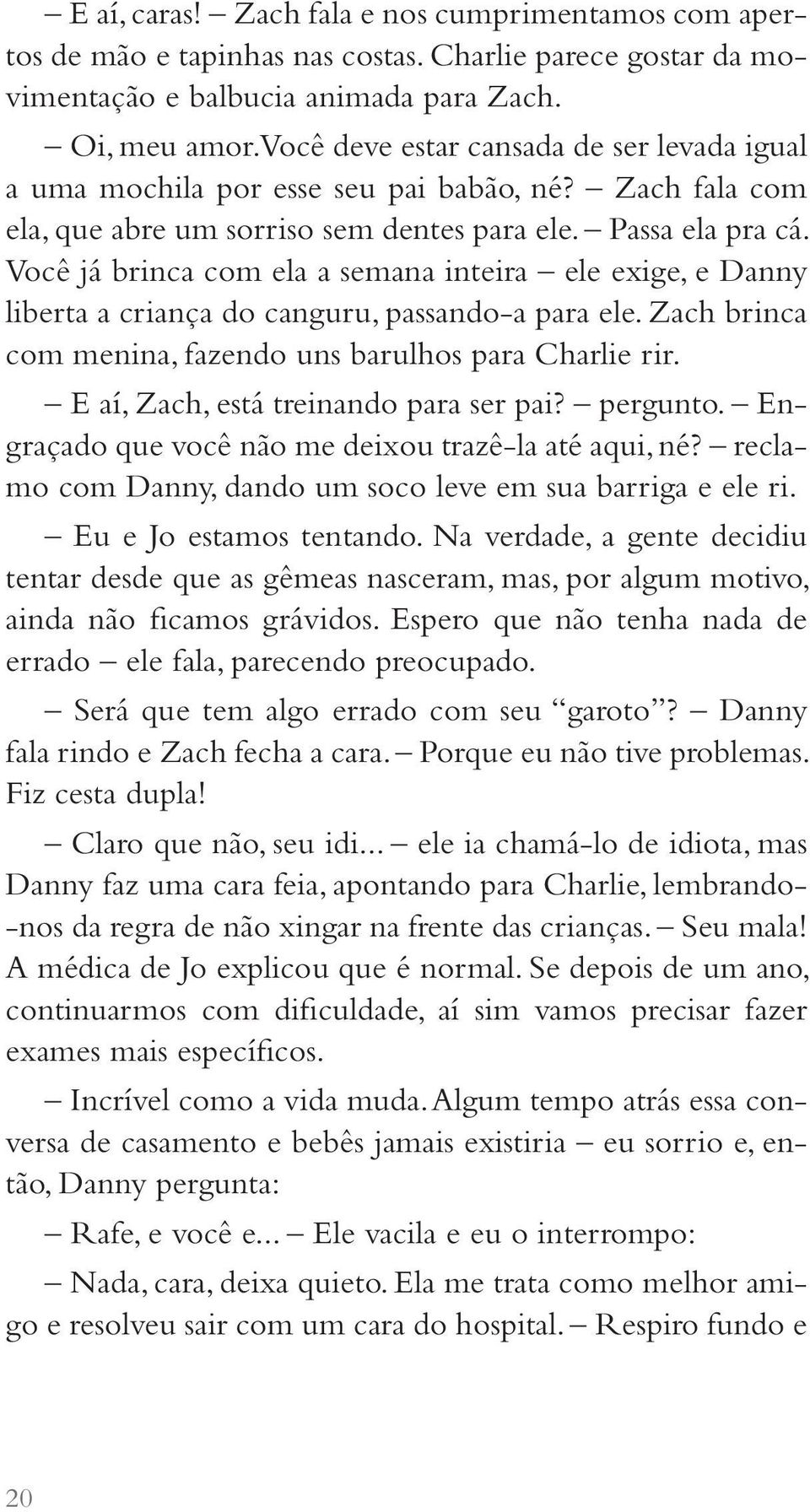 Você já brinca com ela a semana inteira ele exige, e Danny liberta a criança do canguru, passando-a para ele. Zach brinca com menina, fazendo uns barulhos para Charlie rir.