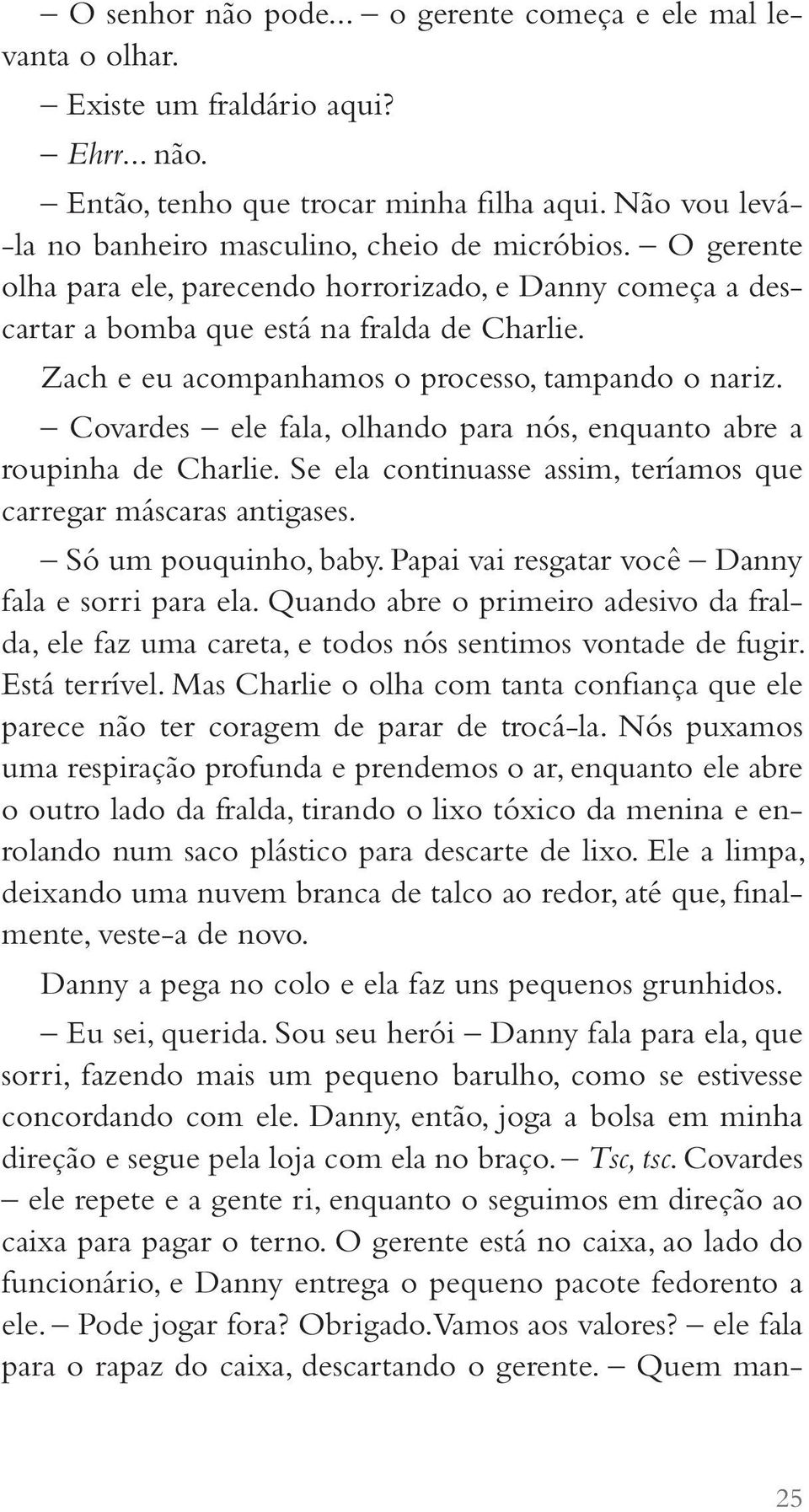 Zach e eu acompanhamos o processo, tampando o nariz. Covardes ele fala, olhando para nós, enquanto abre a roupinha de Charlie. Se ela continuasse assim, teríamos que carregar máscaras antigases.