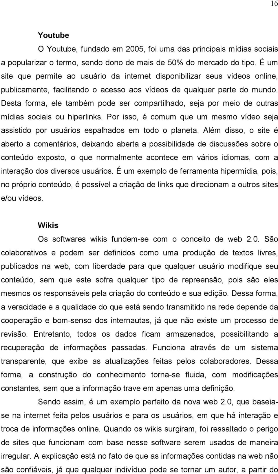 Desta forma, ele também pode ser compartilhado, seja por meio de outras mídias sociais ou hiperlinks. Por isso, é comum que um mesmo vídeo seja assistido por usuários espalhados em todo o planeta.