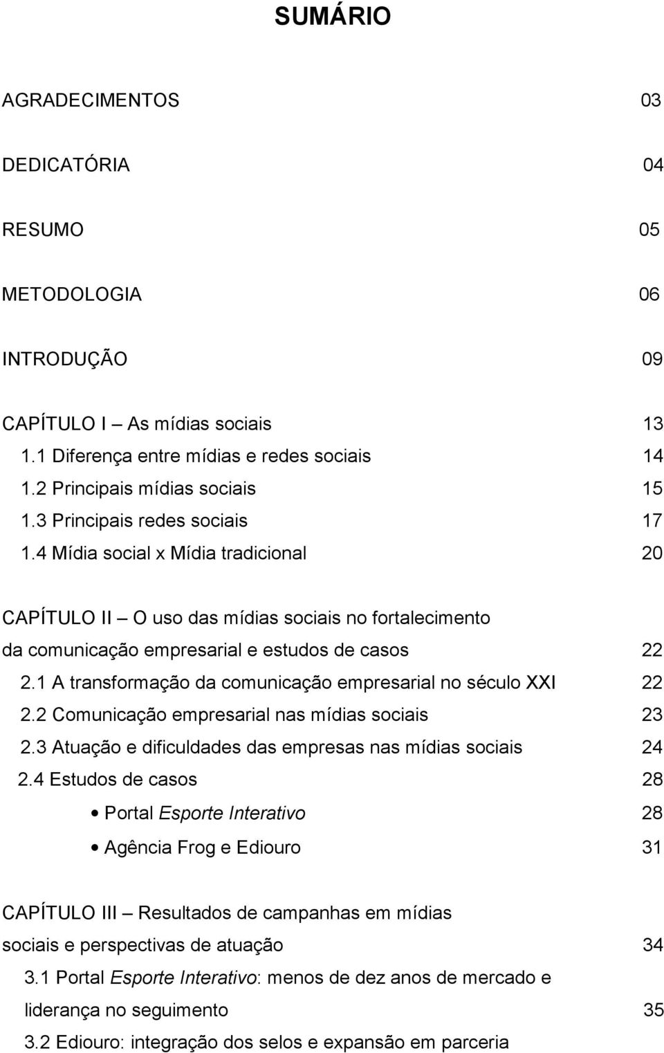 1 A transformação da comunicação empresarial no século XXI 22 2.2 Comunicação empresarial nas mídias sociais 23 2.3 Atuação e dificuldades das empresas nas mídias sociais 24 2.