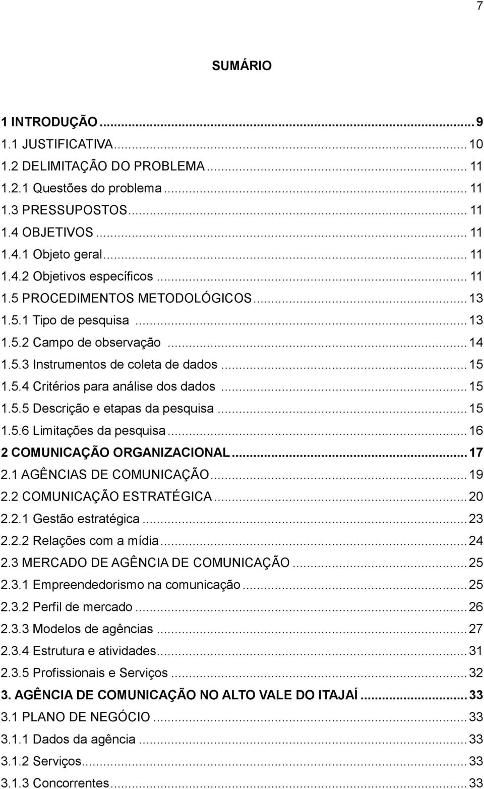 .. 15 1.5.6 Limitações da pesquisa... 16 2 COMUNICAÇÃO ORGANIZACIONAL... 17 2.1 AGÊNCIAS DE COMUNICAÇÃO... 19 2.2 COMUNICAÇÃO ESTRATÉGICA... 20 2.2.1 Gestão estratégica... 23 2.2.2 Relações com a mídia.