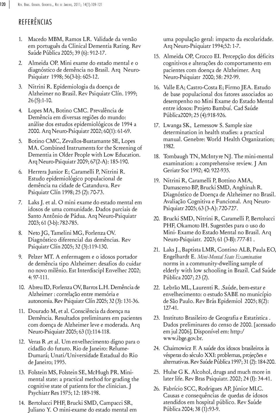 Epidemiologia da doença de Alzheimer no Brasil. Rev Psiquiatr Clín. 1999; 26 (5):1-10. 4. Lopes MA, Botino CMC.