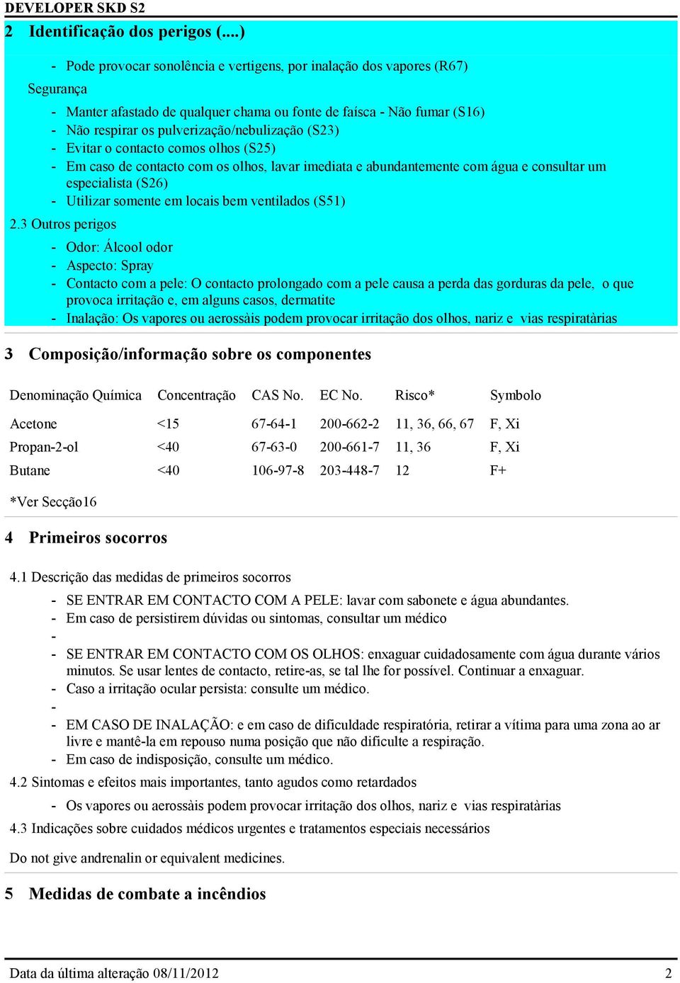 pulverização/nebulização (S23) - Evitar o contacto comos olhos (S25) - Em caso de contacto com os olhos, lavar imediata e abundantemente com água e consultar um especialista (S26) - Utilizar somente