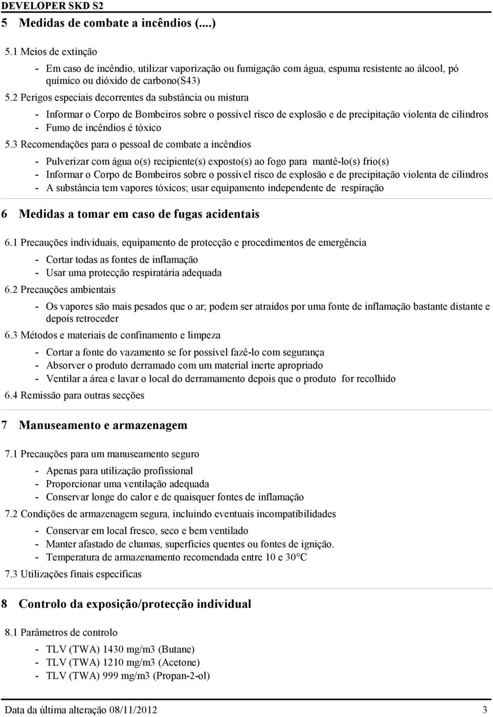 3 Recomendações para o pessoal de combate a incêndios - Pulverizar com água o(s) recipiente(s) exposto(s) ao fogo para mantê-lo(s) frio(s) - Informar o Corpo de Bombeiros sobre o possível risco de